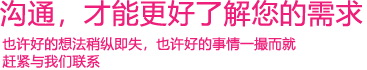 我們渴望與您的有效溝通，這更能讓我們了解到您的需求，以便于我們更好地為您服務(wù)！